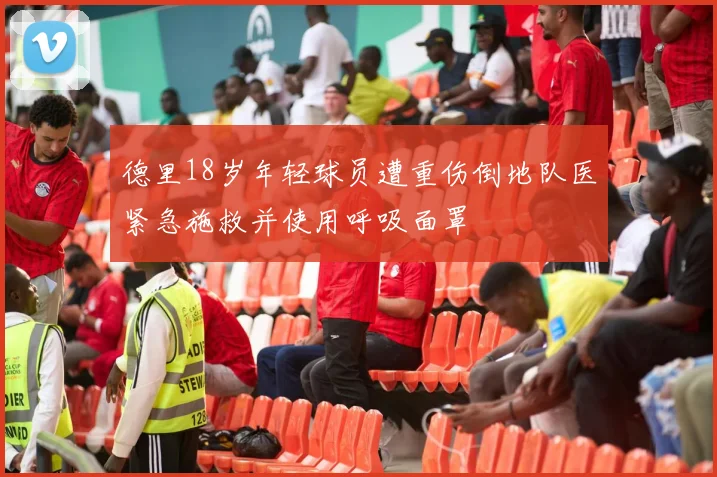 德里18岁年轻球员遭重伤倒地队医紧急施救并使用呼吸面罩